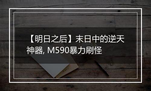 【明日之后】末日中的逆天神器, M590暴力刷怪