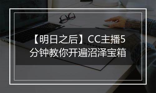【明日之后】CC主播5分钟教你开遍沼泽宝箱