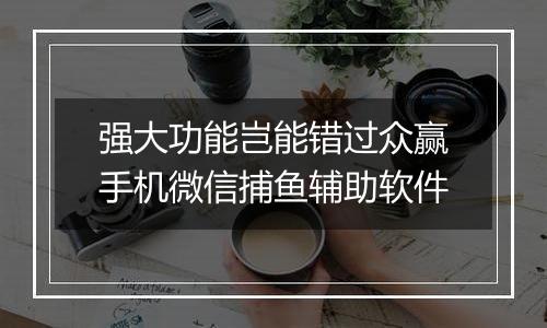 强大功能岂能错过众赢手机微信捕鱼辅助软件
