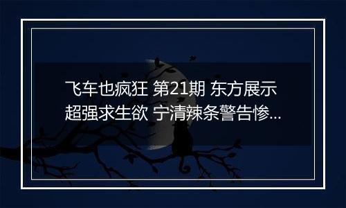 飞车也疯狂 第21期 东方展示超强求生欲 宁清辣条警告惨遭打脸