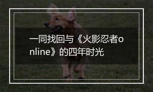 一同找回与《火影忍者online》的四年时光