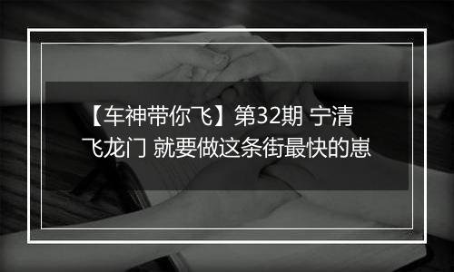 【车神带你飞】第32期 宁清飞龙门 就要做这条街最快的崽