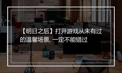 【明日之后】打开游戏从未有过的温馨场景, 一定不能错过