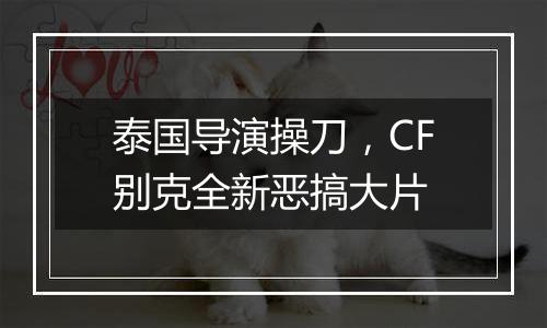 泰国导演操刀，CF别克全新恶搞大片