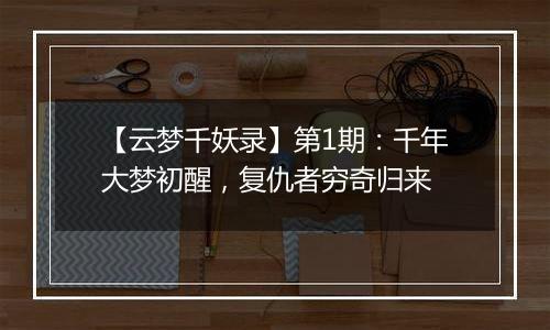 【云梦千妖录】第1期：千年大梦初醒，复仇者穷奇归来