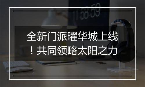 全新门派曜华城上线！共同领略太阳之力