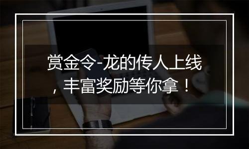 赏金令-龙的传人上线，丰富奖励等你拿！