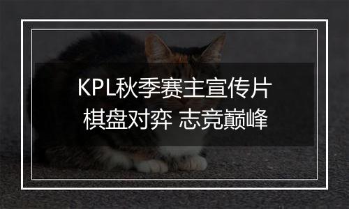 KPL秋季赛主宣传片 棋盘对弈 志竞巅峰
