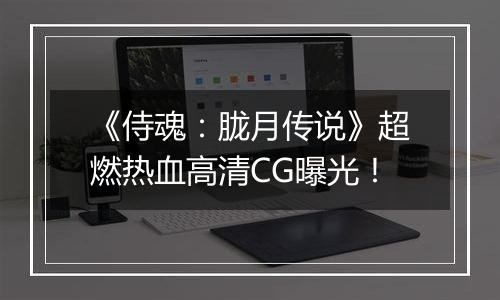 《侍魂：胧月传说》超燃热血高清CG曝光！