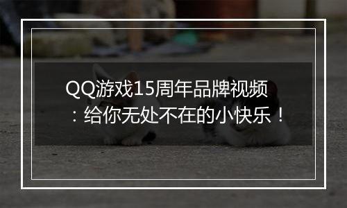 QQ游戏15周年品牌视频：给你无处不在的小快乐！