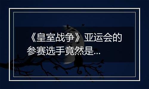 《皇室战争》亚运会的参赛选手竟然是...