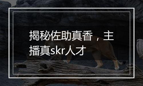 揭秘佐助真香，主播真skr人才