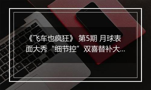 《飞车也疯狂》 第5期 月球表面大秀“细节控”双喜替补大揭秘