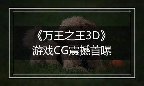 《万王之王3D》游戏CG震撼首曝