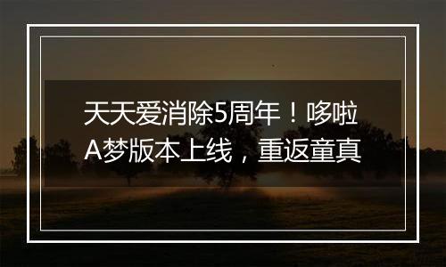 天天爱消除5周年！哆啦A梦版本上线，重返童真