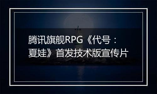腾讯旗舰RPG《代号：夏娃》首发技术版宣传片