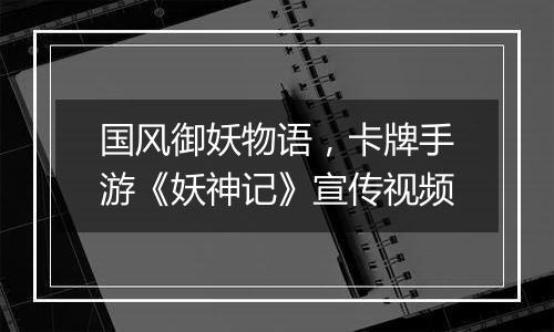 国风御妖物语，卡牌手游《妖神记》宣传视频