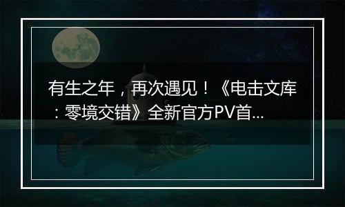 有生之年，再次遇见！《电击文库：零境交错》全新官方PV首曝