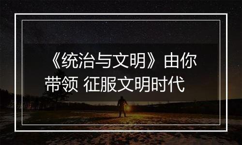 《统治与文明》由你带领 征服文明时代
