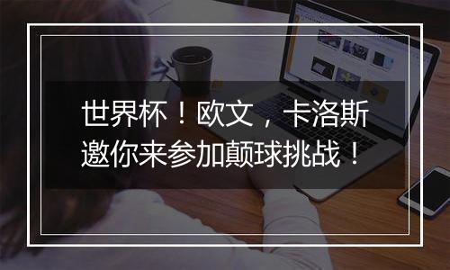 世界杯！欧文，卡洛斯邀你来参加颠球挑战！