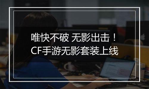 唯快不破 无影出击！CF手游无影套装上线