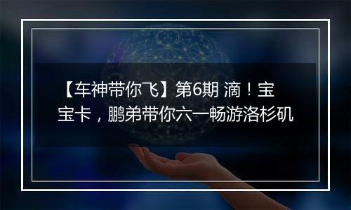 【车神带你飞】第6期 滴！宝宝卡，鹏弟带你六一畅游洛杉矶