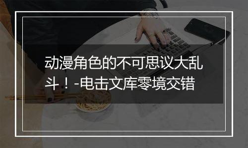 动漫角色的不可思议大乱斗！-电击文库零境交错