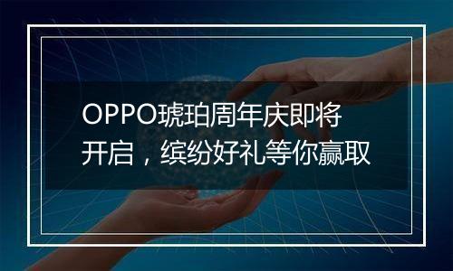 OPPO琥珀周年庆即将开启，缤纷好礼等你赢取