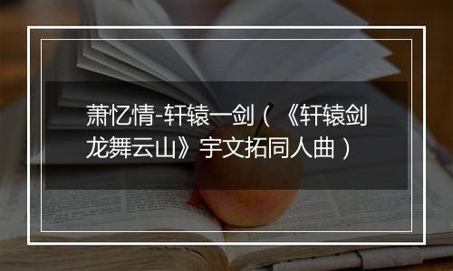 萧忆情-轩辕一剑（《轩辕剑龙舞云山》宇文拓同人曲）