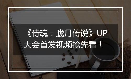 《侍魂：胧月传说》UP大会首发视频抢先看！