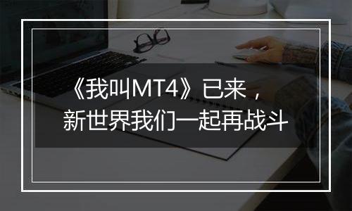 《我叫MT4》已来，新世界我们一起再战斗