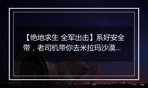 【绝地求生 全军出击】系好安全带，老司机带你去米拉玛沙漠飙个车