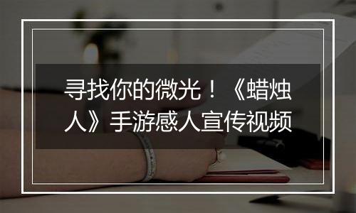 寻找你的微光！《蜡烛人》手游感人宣传视频