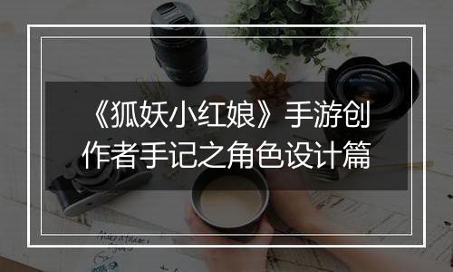《狐妖小红娘》手游创作者手记之角色设计篇