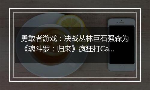 勇敢者游戏：决战丛林巨石强森为《魂斗罗：归来》疯狂打Call！