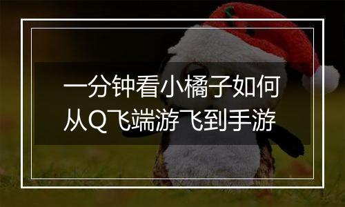 一分钟看小橘子如何从Q飞端游飞到手游