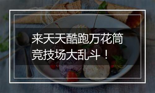 来天天酷跑万花筒竞技场大乱斗！