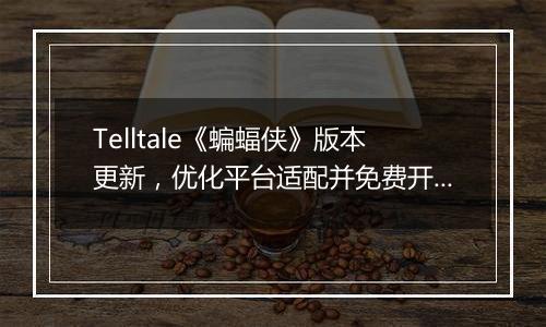 Telltale《蝙蝠侠》版本更新，优化平台适配并免费开放首章