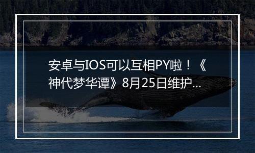 安卓与IOS可以互相PY啦！《神代梦华谭》8月25日维护公告