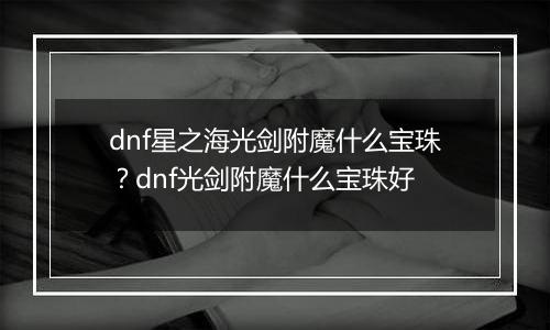 dnf星之海光剑附魔什么宝珠？dnf光剑附魔什么宝珠好