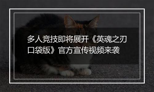 多人竞技即将展开《英魂之刃口袋版》官方宣传视频来袭