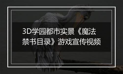 3D学园都市实景《魔法禁书目录》游戏宣传视频