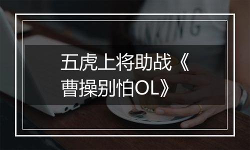 五虎上将助战《曹操别怕OL》