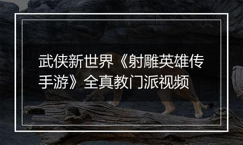 武侠新世界《射雕英雄传手游》全真教门派视频
