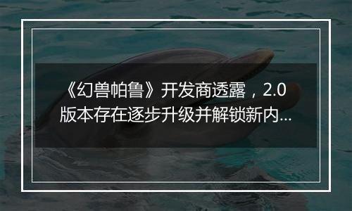 《幻兽帕鲁》开发商透露，2.0版本存在逐步升级并解锁新内容的可能性
