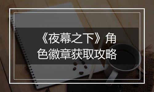 《夜幕之下》角色徽章获取攻略