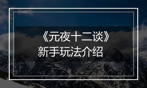 《元夜十二谈》新手玩法介绍