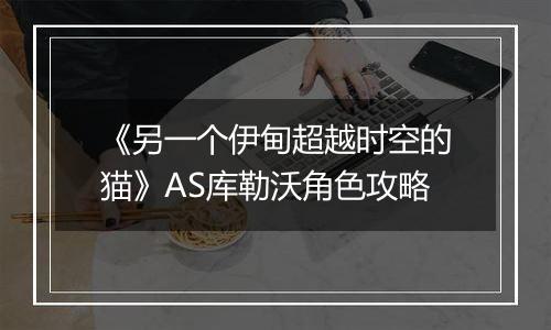 《另一个伊甸超越时空的猫》AS库勒沃角色攻略