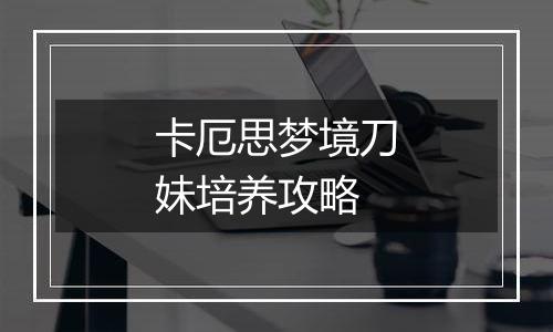 卡厄思梦境刀妹培养攻略