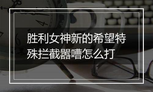 胜利女神新的希望特殊拦截嚣嘈怎么打